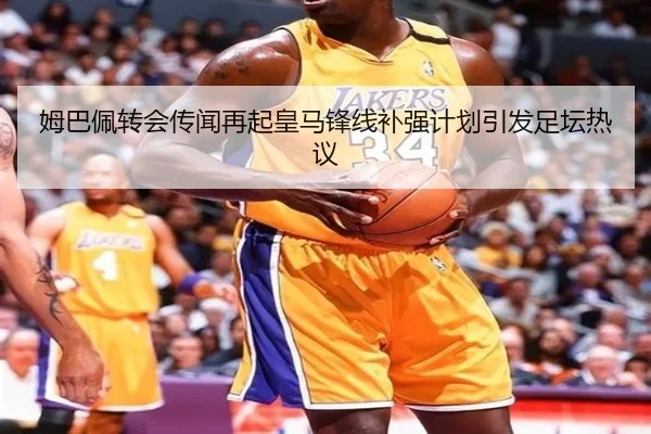 姆巴佩转会传闻再起皇马锋线补强计划引发足坛热议